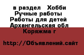  в раздел : Хобби. Ручные работы » Работы для детей . Архангельская обл.,Коряжма г.